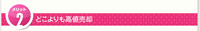 3つのメリット その2.どこよりも高値売却